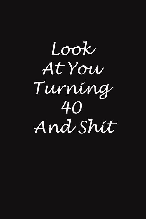 Look At You Turning 40 And Shit: 6x9 Journal, Gift for Birthday For 40-Years-Old Man And Women (Gift For Someone You Love): Look At You Turning 40 And (Paperback)