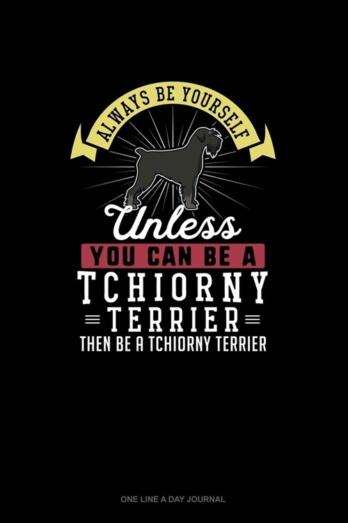 Always Be Yourself Unless You Can Be A Tchiorny Terrier Then Be A Tchiorny Terrier: One Line A Day Journal (Paperback)