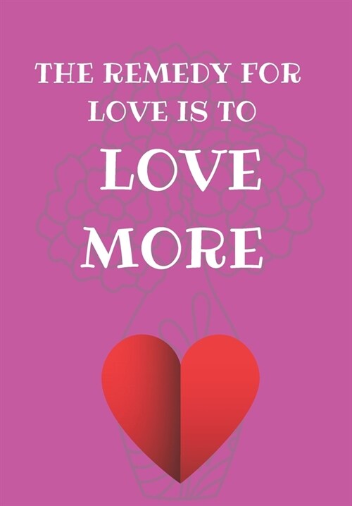 The Remedy for Love Is to Love More: Show Your Feelings with This Journal Buy It for That Person in Your Life, Who Wants to Be Inspired Every Day (Paperback)