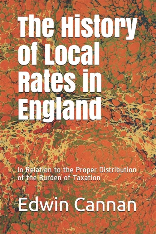 The History of Local Rates in England: In Relation to the Proper Distribution of the Burden of Taxation (Paperback)