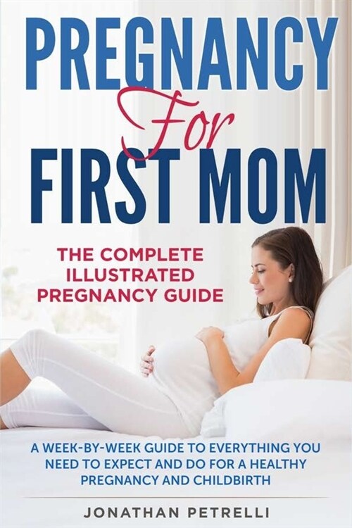 Pregnancy for First Mom: The Complete Illustrated Pregnancy Guide: A Week-by-Week Guide to Everything You Need To Expect and Do for a Healthy P (Paperback)