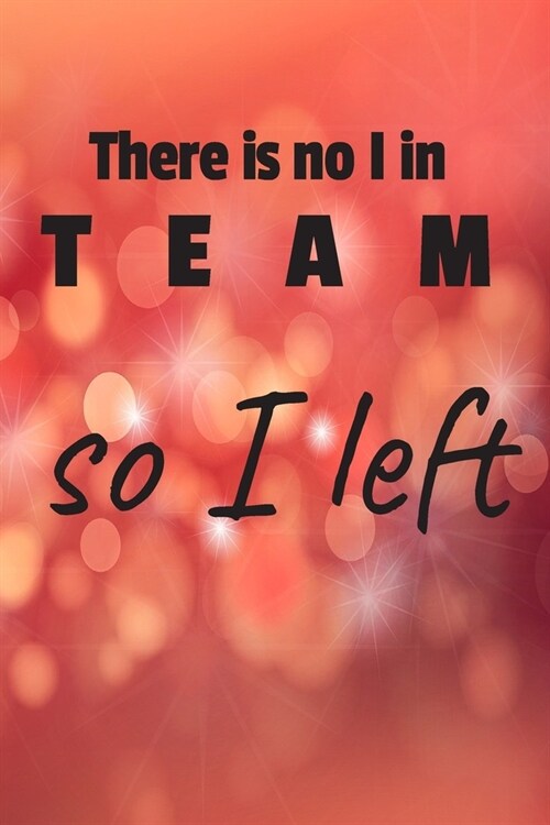 There is no I in team so I left: Keep and Celebrate your Individuality! Wide Rulled Journal, 120 Pages, 6 x 9, Start your new independent path, Soft C (Paperback)