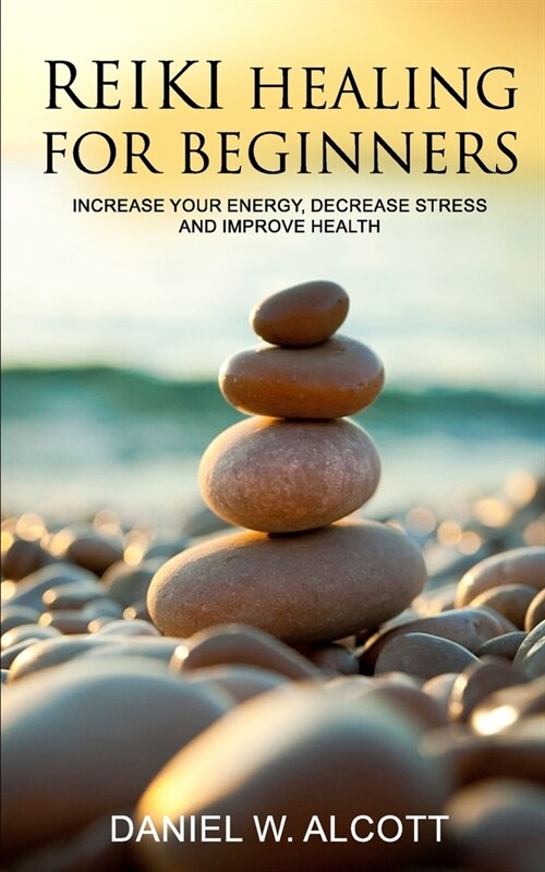 Reiki Healing for Beginners: Increase Your Energy, Decrease Stress And Improve Health (Paperback)