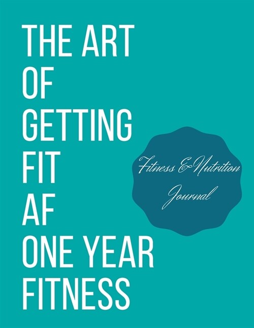 The art of getting fit af one year fitness: personal food & fitness journal (Paperback)