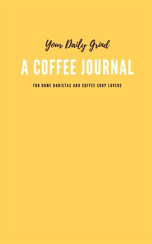 Your Daily Grind: A Coffee Journal Log Book: The Most Detailed and Comprehensive Coffee Record and Recipe Book, 8x5: For Home Brew Baris (Paperback)