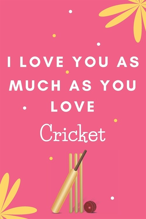 I Love You As Much As You Love Cricket: Cricket Player Gift...Novelty Players Journal (Paperback)