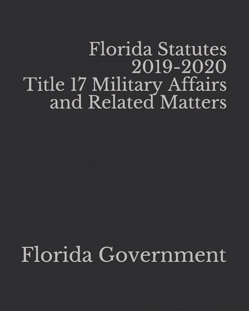 Florida Statutes 2019-2020 Title 17 Military Affairs and Related Matters (Paperback)