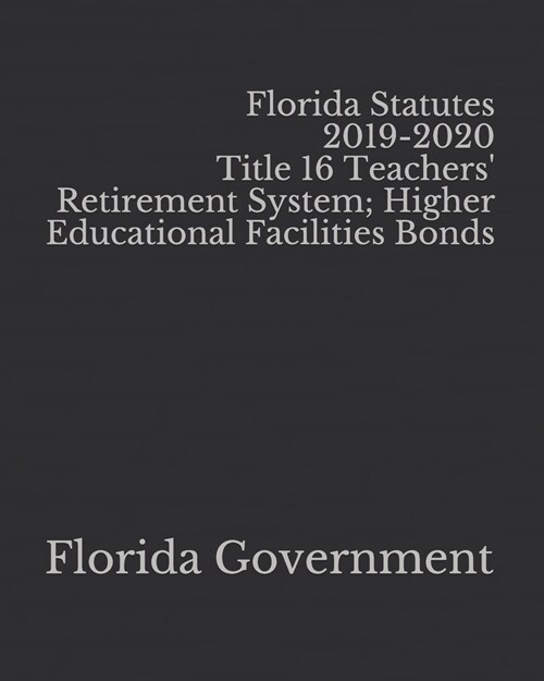 Florida Statutes 2019-2020 Title 16 Teachers Retirement System; Higher Educational Facilities Bonds (Paperback)