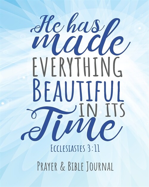 He Has Made Everything Beautiful In Its Time Ecclesiastes 3: 11: Prayer & Bible Journal, Give Thanks to the Lord, Food for the Thoughts, Daily Reflect (Paperback)