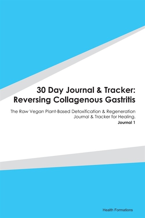 30 Day Journal & Tracker: Reversing Collagenous Gastritis: The Raw Vegan Plant-Based Detoxification & Regeneration Journal & Tracker for Healing (Paperback)