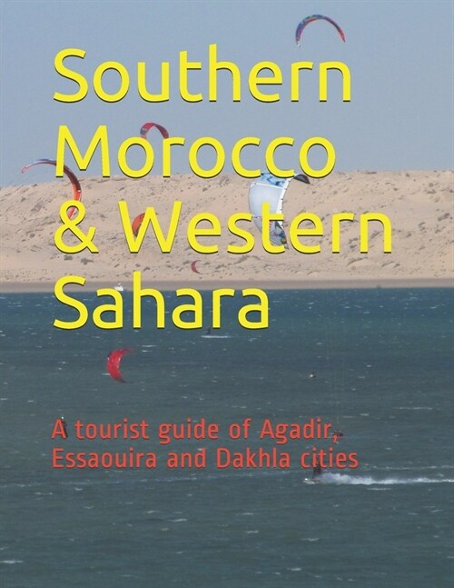 Southern Morocco & Western Sahara: A tourist guide of Agadir, Essaouira and Dakhla cities (Paperback)