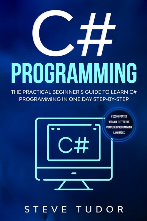 C# Programming: The Practical Beginners Guide To Learn C# Programming In One Day Step-By-Step. (#2020 Updated Version Effective Compu (Paperback)