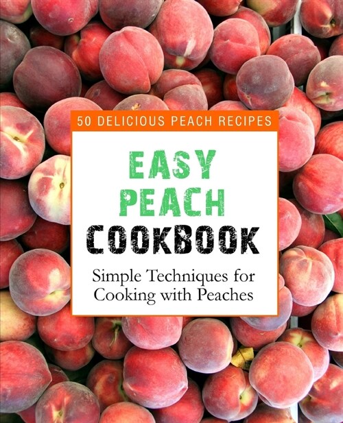 Easy Peach Cookbook: 50 Delicious Peach Recipes (2nd Edition) (Paperback)
