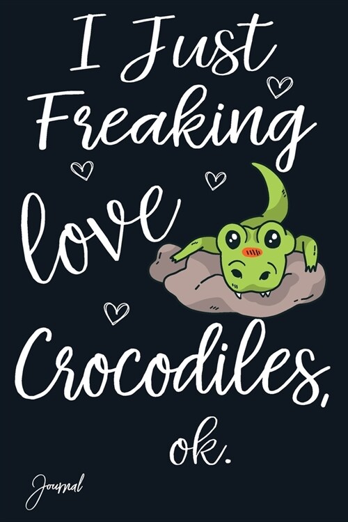 I Just Freaking Love Crocodiles Ok Journal: 110 Blank Lined Pages - 6 x 9 Notebook With Funny Crocodile Print On The Cover (Paperback)