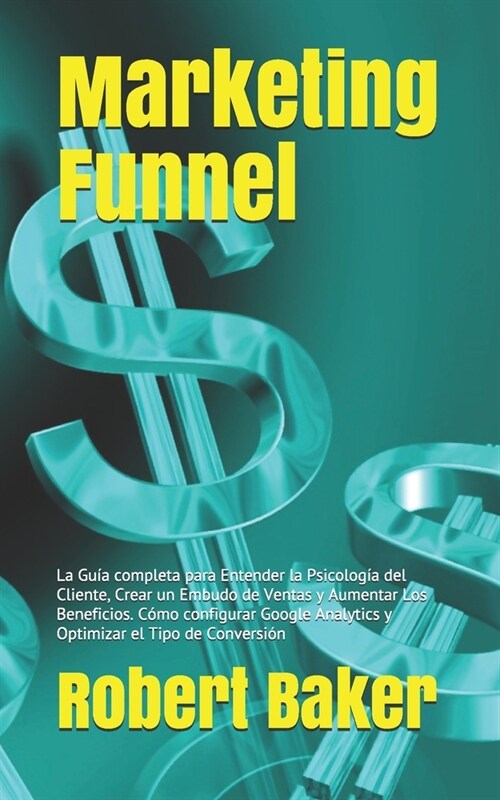 Marketing Funnel: La Gu? completa para Entender la Psicolog? del Cliente, Crear un Embudo de Ventas y Aumentar Los Beneficios. C?o co (Paperback)