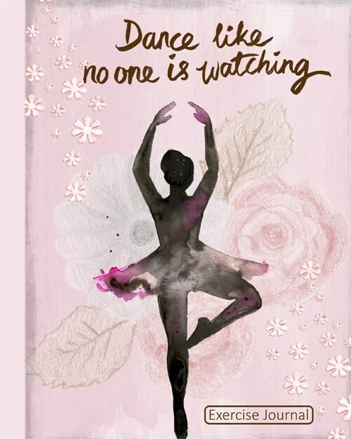 Dance Like No One Is Watching Exercise Journal: Pink Cover With Flowers and Dancing Woman (Paperback)