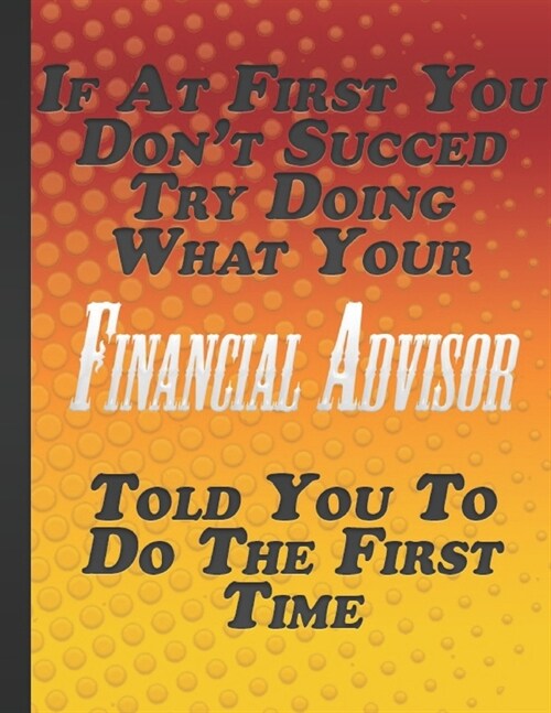 If At First You Dont Succed Try Doing What Your Financial Advisor Told You To Do The First Time: Blank Lined Notebook Journal Inspirational Motivatio (Paperback)