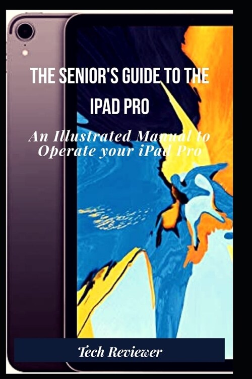 The Seniors Guide to The iPad Pro: An Illustrated Manual to Operate Your iPad Pro (Paperback)