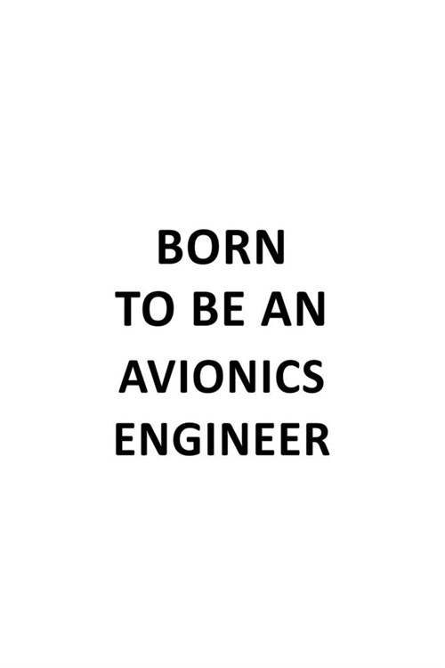 Born To Be An Avionics Engineer: Creative Avionics Engineer Notebook, Journal Gift, Diary, Doodle Gift or Notebook - 6 x 9 Compact Size- 109 Blank Lin (Paperback)