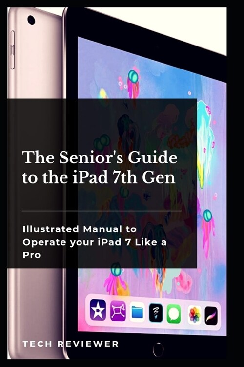 The Seniors Guide to the iPad 7th Gen: Illustrated Manual to Operate Your iPad 7 Like a Pro (Paperback)