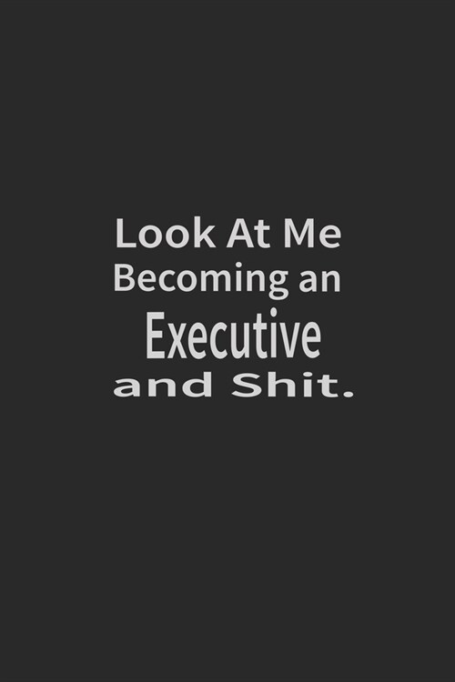 Look at me becoming an Executive and shit: Lined Notebook, Daily Journal 120 lined pages (6 x 9), Inspirational Gift for friends and folks, soft cover (Paperback)