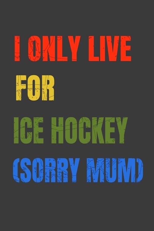I Only Live For Ice hockey (Sorry Mum): Lined Notebook / Journal Gift (Paperback)