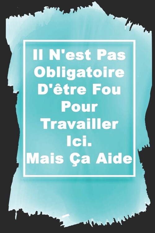 Il Nest Pas Obligatoire D?re Fou Pour Travailler Ici. Mais ? Aide: Carnet De Notes -Cahier Pour Homme Femme -120 Pages Avec Papier Lign?Petit For (Paperback)