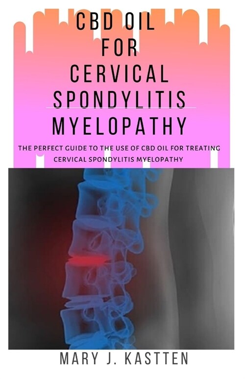 CBD Oil for Cervical Spondylitis Myelopathy: The Perfect Guide to the Use of CBD Oil for Treating Cervical Spondylitis Myelopathy (Paperback)