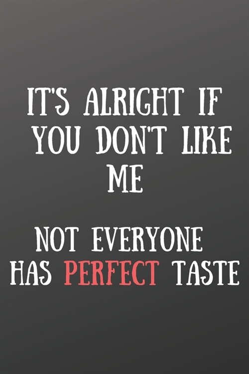 Its Alright If You Dont Like Me. Not Everyone Has Perfect Taste: Front Cover Quotation Journal for Men & Women Who Want to Be Inspired Every Day, to (Paperback)