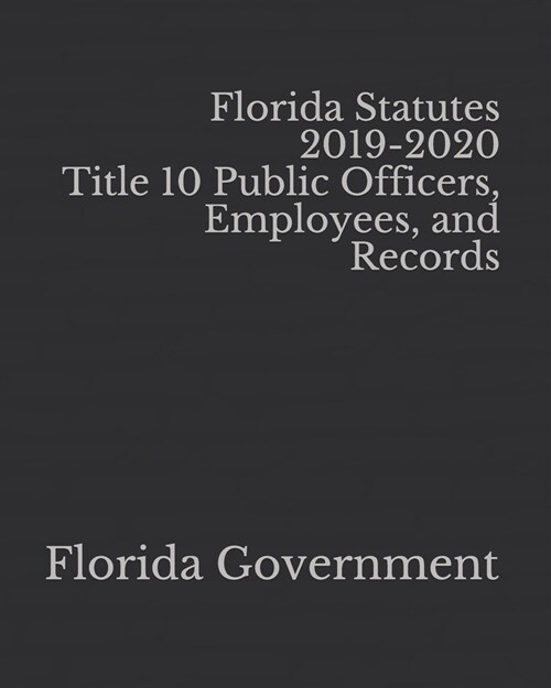 Florida Statutes 2019-2020 Title 10 Public Officers, Employees, and Records (Paperback)