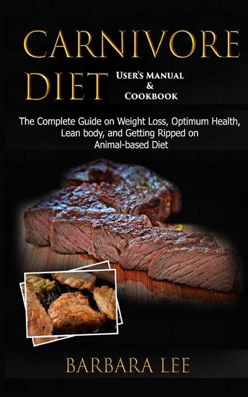 Carnivore Diet Users Manual & Cookbook: The Complete Guide on Weight Loss, Optimum Health, Lean body, and Getting Ripped on Animal-based Diet (2020) (Paperback)