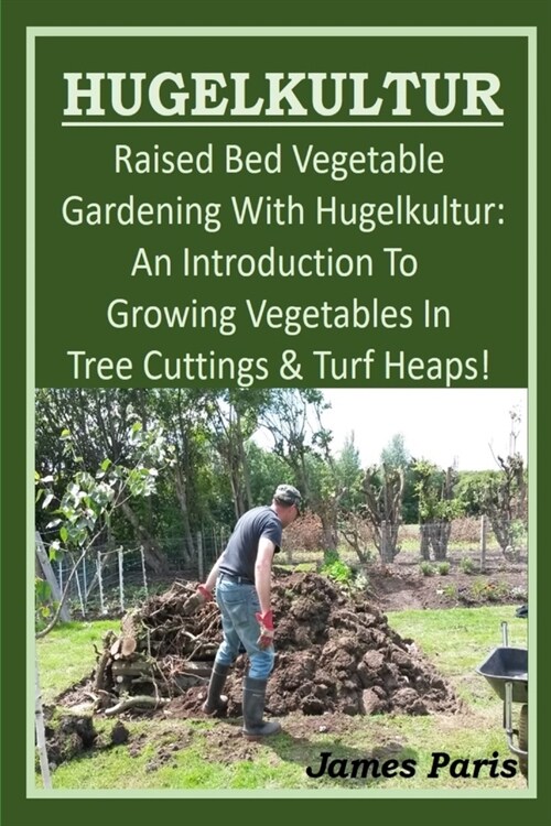 HUGELKULTUR - Raised Bed Vegetable Gardening With Hugelkultur; An Introduction To Growing Vegetables In Tree Cuttings And Turf Heaps (Paperback)