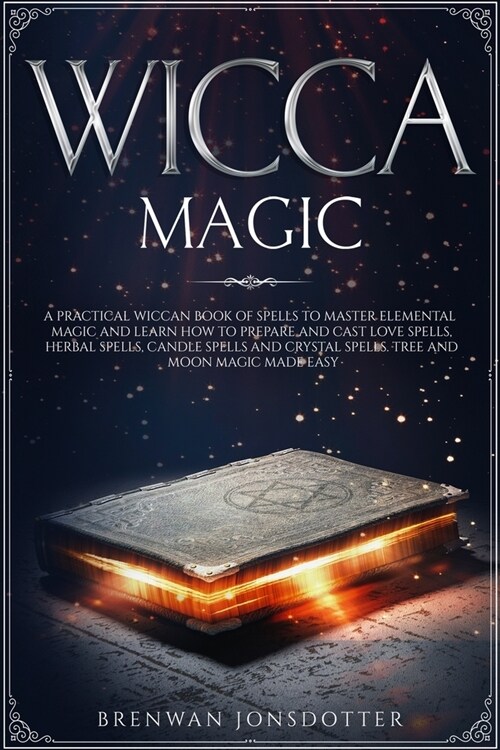 Wicca Magic: a Practical Wiccan Book of Spells to Master Elemental Magic and Learn How to Prepare and Cast Love Spells, Herbal Spel (Paperback)