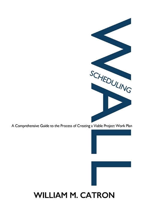 Wall Scheduling: A Comprehensive Guide to the Process of Creating a Viable Project Work Plan (Paperback)