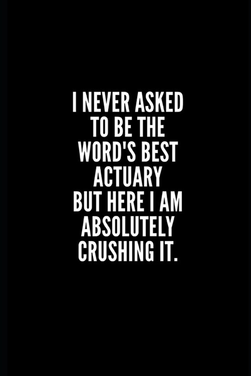 I never asked to be te words best actuary but here i am absolutely crushing it: 6x9 Lined Notebook/Journal/Diary, 100 pages, Sarcastic, Humor Journal (Paperback)