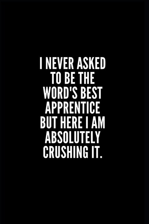 I never asked to be te words best apprentice but here i am absolutely crushing it: 6x9 Lined Notebook/Journal/Diary, 100 pages, Sarcastic, Humor Jour (Paperback)