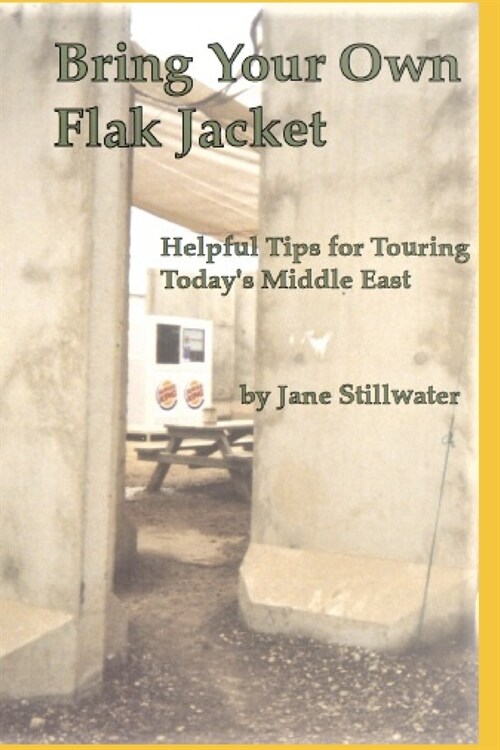 Bring Your Own Flak Jacket: : Helpful Tips for Touring Todays Middle East (Paperback)