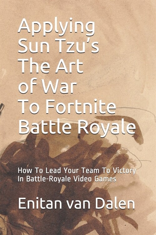 Applying Sun Tzus The Art of War To Fortnite Battle Royale: How To Lead Your Team To Victory In Battle-Royale Video Games (Paperback)