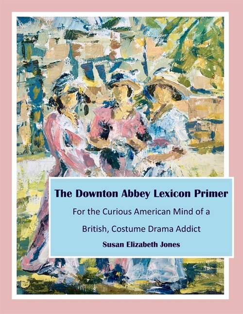 The Downton Abbey Lexicon Primer: For the Curious American Mind of a British Costume Drama Addict (Paperback)