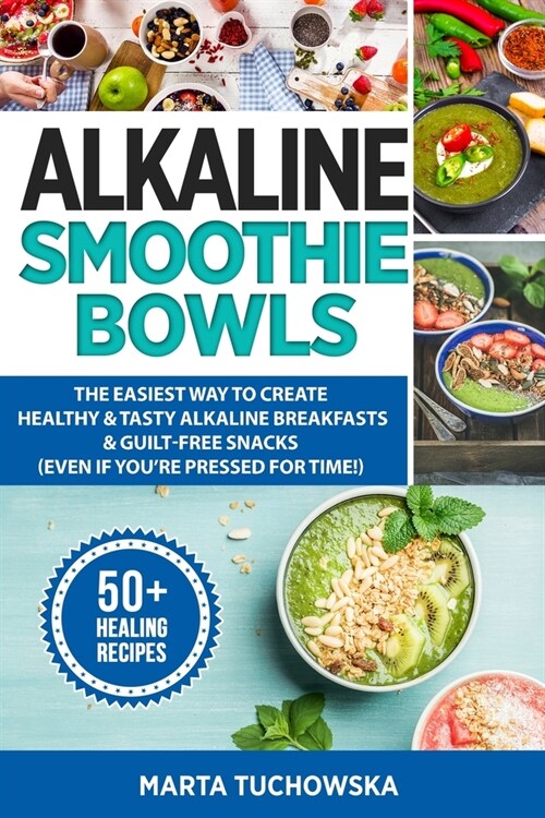 Alkaline Smoothie Bowls: The Easiest Way to Create Healthy & Tasty Alkaline Breakfasts & Guilt-Free Snacks(even if youre pressed for time!) (Paperback)