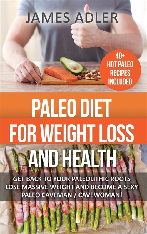 Paleo Diet For Weight Loss and Health: Get Back to your Paleolithic Roots, Lose Massive Weight and Become a Sexy Paleo Caveman/ Cavewoman! (Hardcover)