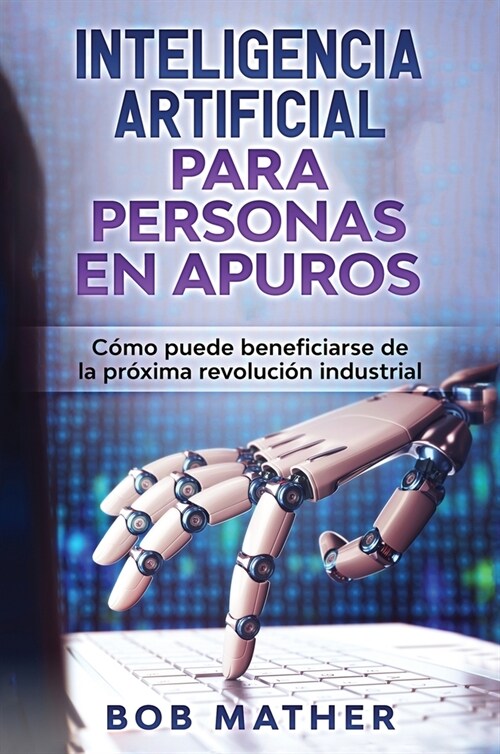 Inteligencia Artificial Para Personas en Apuros: C?o puede beneficiarse de la pr?ima revoluci? industrial (Hardcover)
