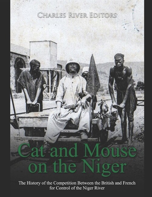 Cat and Mouse on the Niger: The History of the Competition Between the British and French for Control of the Niger River (Paperback)