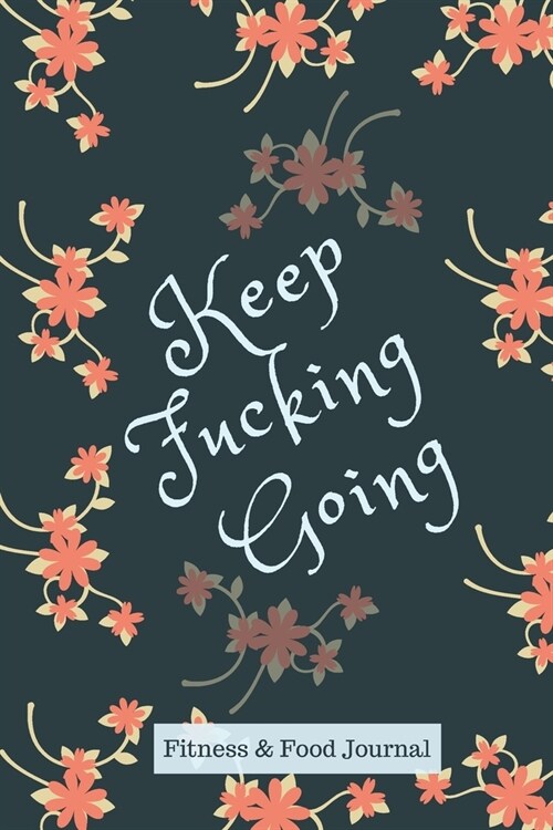 Keep Fucking Going - Food & Fitness Journal - Food Journal - Gift for Women - Fitness Planner - Workout Planner - Workout Tracker: Funny Swearing Meal (Paperback)