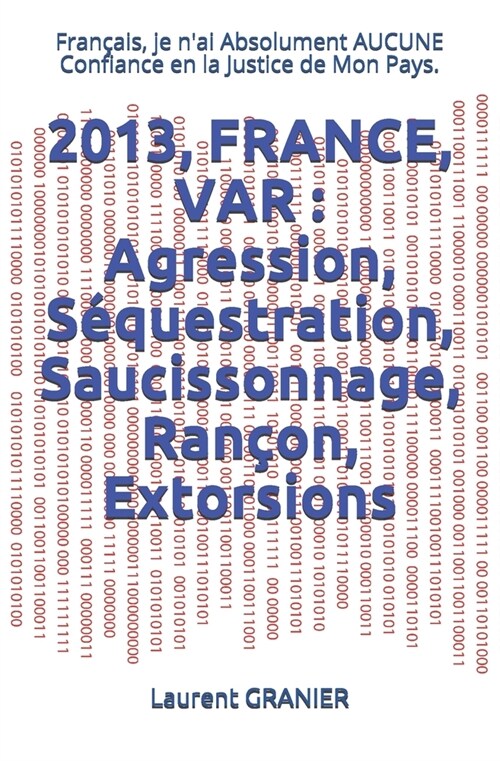 2013, France, Var: Agression, S?uestration, Saucissonnage, Ran?n, Extorsions: Fran?is, je nai Absolument AUCUNE Confiance en la Justice de Mon Pay (Paperback)