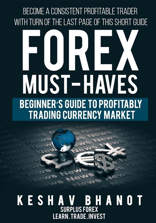FOREX MUST-HAVES Beginners Guide to Profitably Trading Currency Market: Become a consistent profitable trader with turn of the last page of this shor (Paperback)