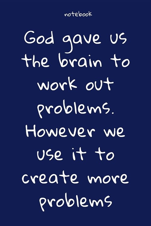 Notebook: Notebook Paper - God gave us the brain to work out problems. However we use it to create more problems - (funny notebo (Paperback)