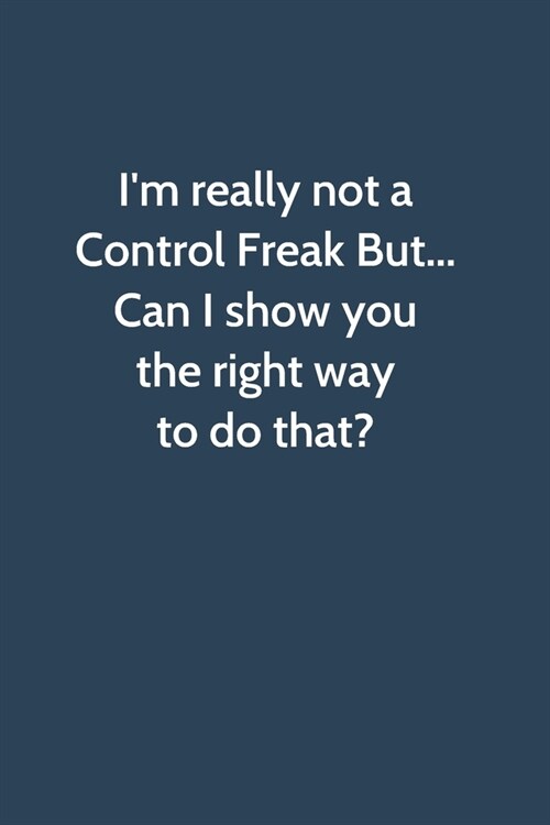 Im really not a Control Freak But... Can I show you the right way to do that: Office Gag Gift For Coworker, Funny Notebook 6x9 Lined 110 Pages, Sarca (Paperback)