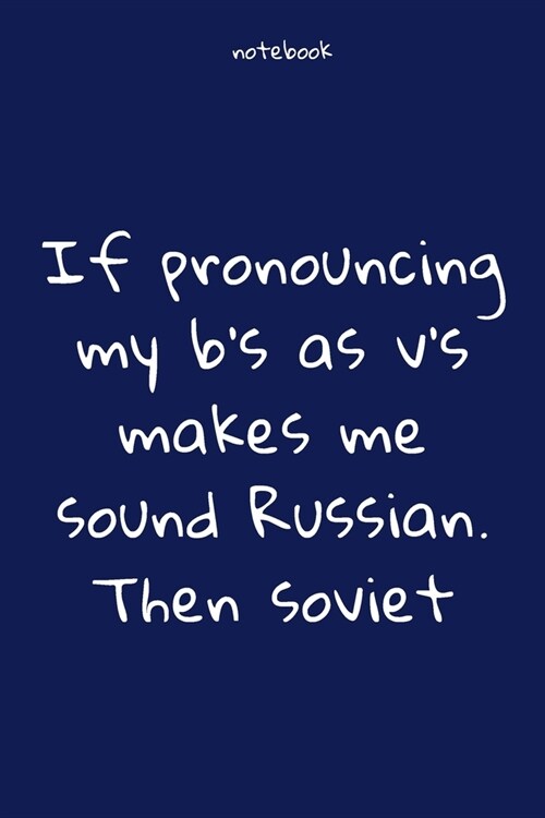 Notebook: Notebook Paper - If pronouncing my bs as vs makes me sound Russian. Then soviet - (funny notebook quotes): Lined Not (Paperback)
