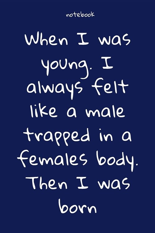 Notebook: Notebook Paper - When I was young. I always felt like a male trapped in a females body. Then I was born - (funny noteb (Paperback)